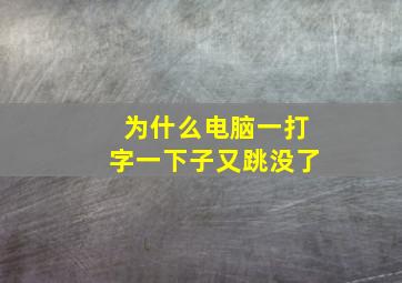 为什么电脑一打字一下子又跳没了