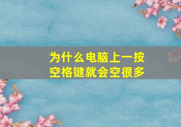 为什么电脑上一按空格键就会空很多