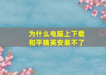 为什么电脑上下载和平精英安装不了