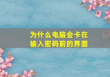 为什么电脑会卡在输入密码前的界面