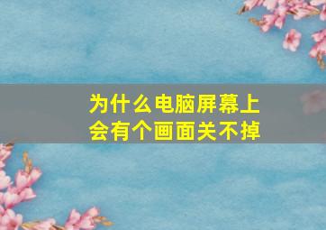 为什么电脑屏幕上会有个画面关不掉