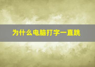 为什么电脑打字一直跳