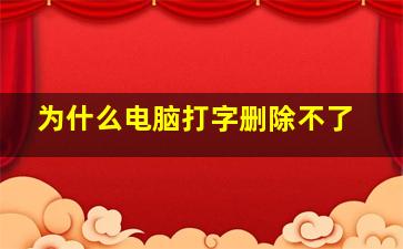 为什么电脑打字删除不了