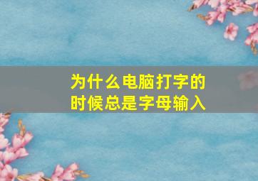 为什么电脑打字的时候总是字母输入