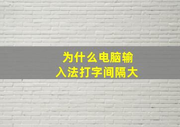 为什么电脑输入法打字间隔大