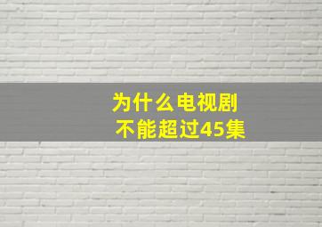 为什么电视剧不能超过45集