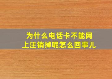 为什么电话卡不能网上注销掉呢怎么回事儿