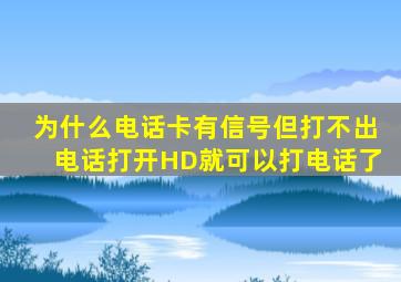 为什么电话卡有信号但打不出电话打开HD就可以打电话了