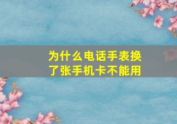 为什么电话手表换了张手机卡不能用