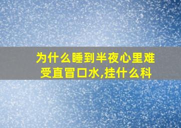 为什么睡到半夜心里难受直冒口水,挂什么科