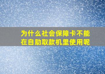 为什么社会保障卡不能在自助取款机里使用呢