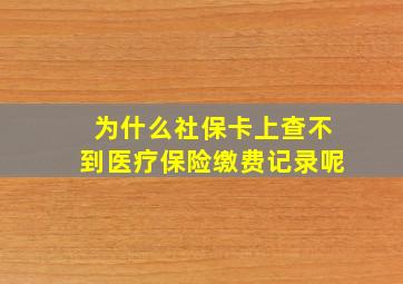 为什么社保卡上查不到医疗保险缴费记录呢