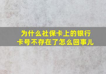 为什么社保卡上的银行卡号不存在了怎么回事儿