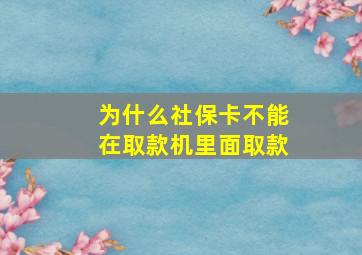 为什么社保卡不能在取款机里面取款