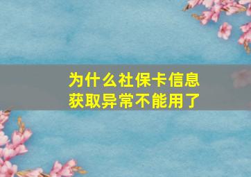 为什么社保卡信息获取异常不能用了