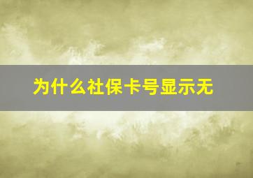 为什么社保卡号显示无