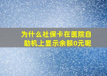 为什么社保卡在医院自助机上显示余额0元呢