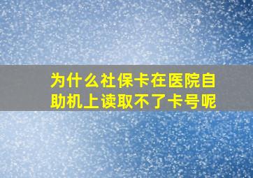 为什么社保卡在医院自助机上读取不了卡号呢