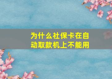 为什么社保卡在自动取款机上不能用