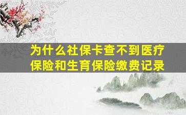 为什么社保卡查不到医疗保险和生育保险缴费记录