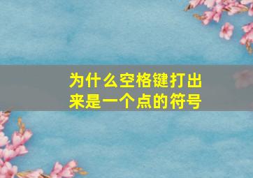 为什么空格键打出来是一个点的符号