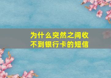 为什么突然之间收不到银行卡的短信