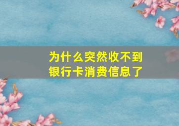 为什么突然收不到银行卡消费信息了