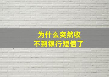 为什么突然收不到银行短信了