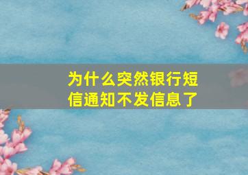 为什么突然银行短信通知不发信息了