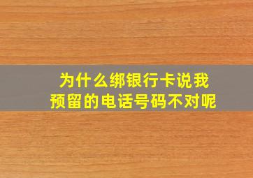 为什么绑银行卡说我预留的电话号码不对呢