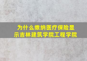 为什么缴纳医疗保险显示吉林建筑学院工程学院