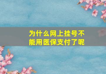 为什么网上挂号不能用医保支付了呢