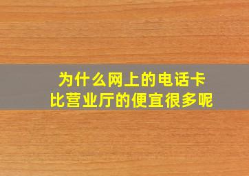 为什么网上的电话卡比营业厅的便宜很多呢