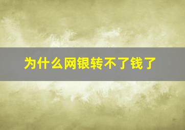 为什么网银转不了钱了