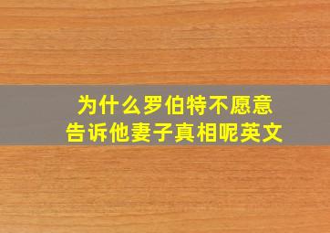 为什么罗伯特不愿意告诉他妻子真相呢英文