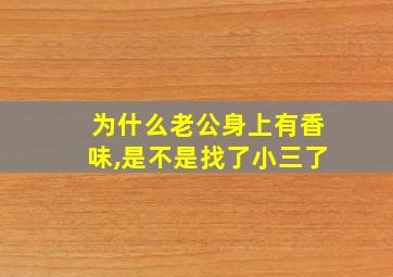 为什么老公身上有香味,是不是找了小三了