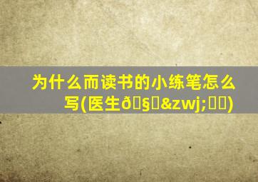 为什么而读书的小练笔怎么写(医生🧑‍⚕️)