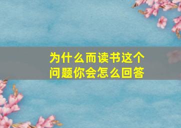 为什么而读书这个问题你会怎么回答