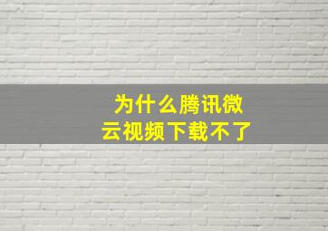 为什么腾讯微云视频下载不了