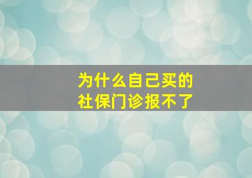 为什么自己买的社保门诊报不了