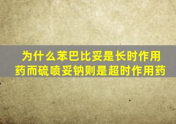 为什么苯巴比妥是长时作用药而硫喷妥钠则是超时作用药