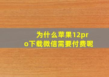 为什么苹果12pro下载微信需要付费呢