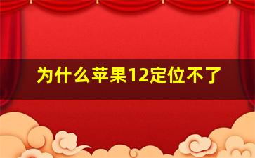 为什么苹果12定位不了