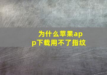 为什么苹果app下载用不了指纹