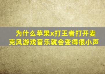 为什么苹果x打王者打开麦克风游戏音乐就会变得很小声