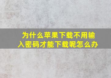 为什么苹果下载不用输入密码才能下载呢怎么办