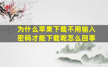 为什么苹果下载不用输入密码才能下载呢怎么回事