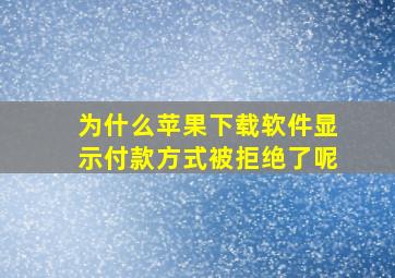 为什么苹果下载软件显示付款方式被拒绝了呢