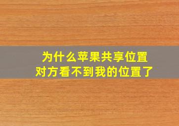 为什么苹果共享位置对方看不到我的位置了