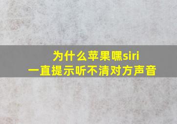 为什么苹果嘿siri一直提示听不清对方声音